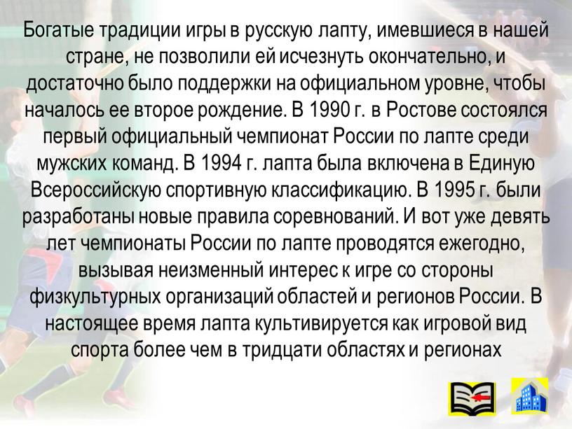 Богатые традиции игры в русскую лапту, имевшиеся в нашей стране, не позволили ей исчезнуть окончательно, и достаточно было поддержки на официальном уровне, чтобы началось ее…