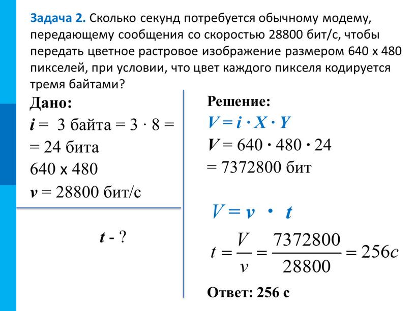 Задача 2. Сколько секунд потребуется обычному модему, передающему сообщения со скоростью 28800 бит/с, чтобы передать цветное растровое изображение размером 640 х 480 пикселей, при условии,…