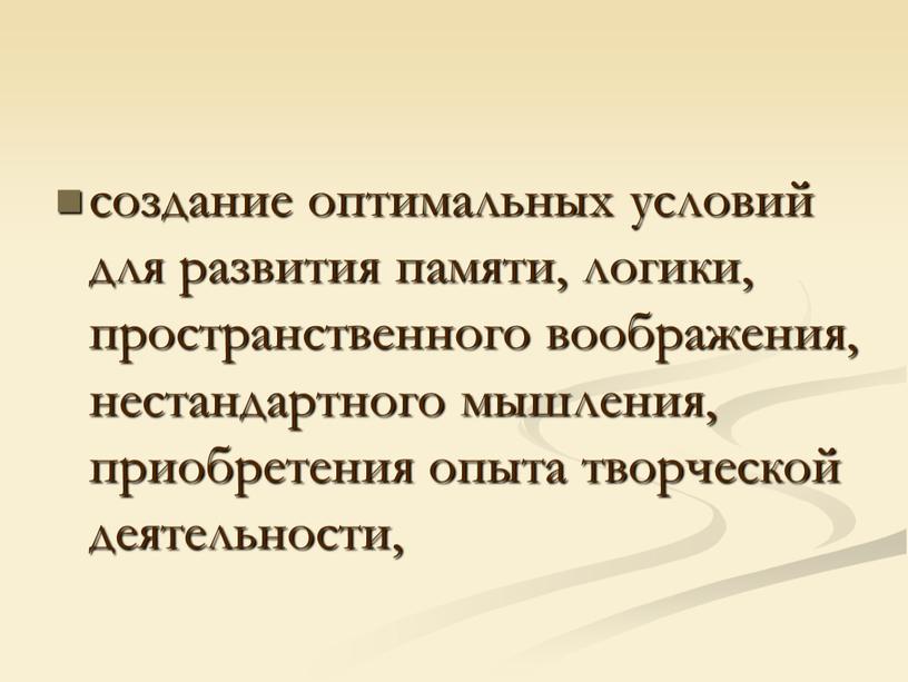 создание оптимальных условий для развития памяти, логики, пространственного воображения, нестандартного мышления, приобретения опыта творческой деятельности,