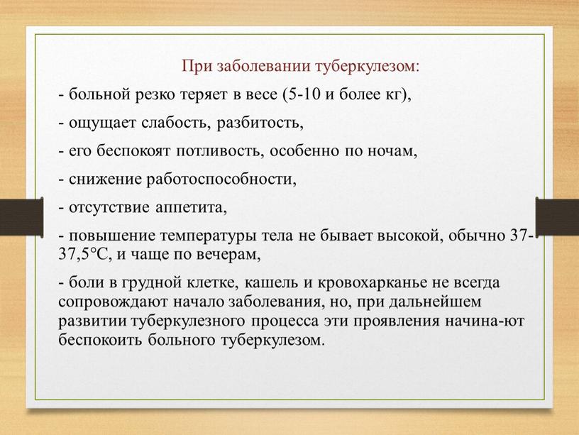 При заболевании туберкулезом: - больной резко теряет в весе (5-10 и более кг), - ощущает слабость, разбитость, - его беспокоят потливость, особенно по ночам, -…