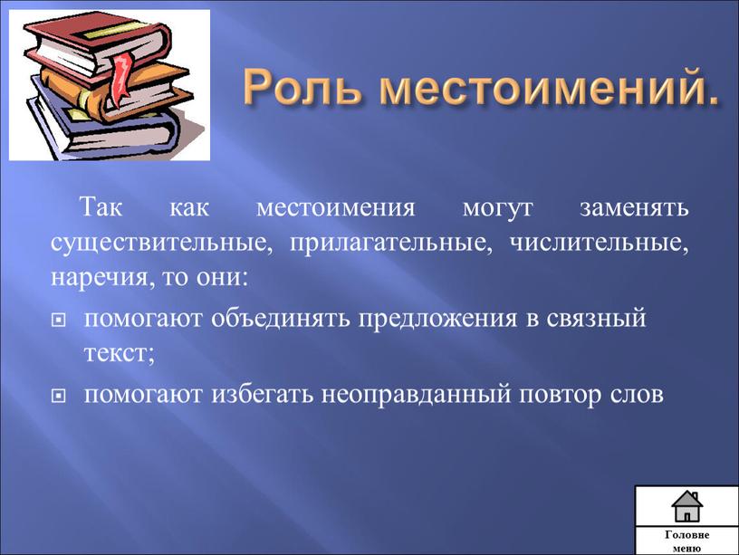 Роль местоимений. Так как местоимения могут заменять существительные, прилагательные, числительные, наречия, то они: помогают объединять предложения в связный текст; помогают избегать неоправданный повтор слов