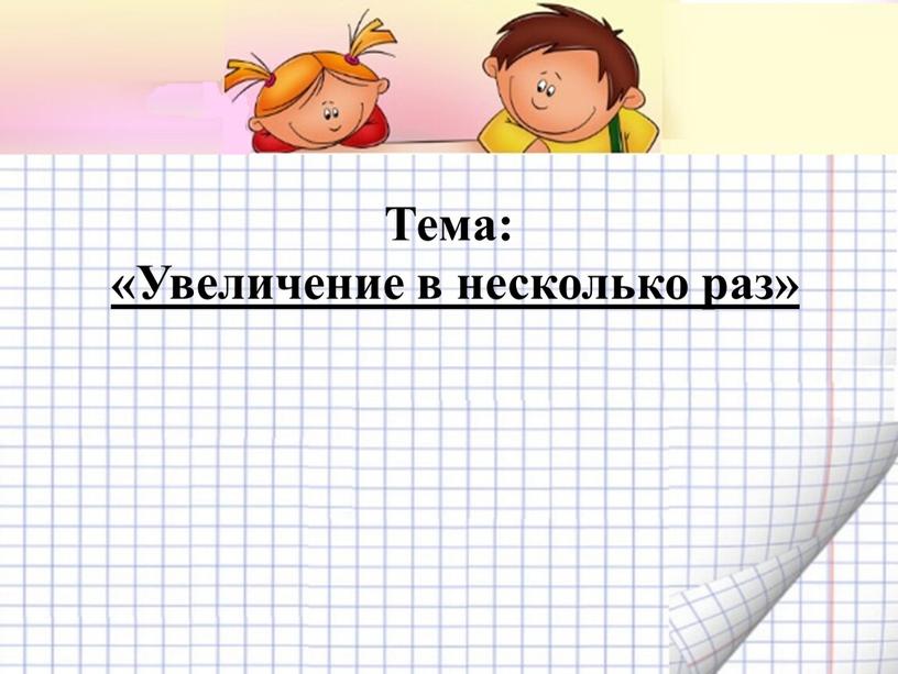 Тема: «Увеличение в несколько раз»