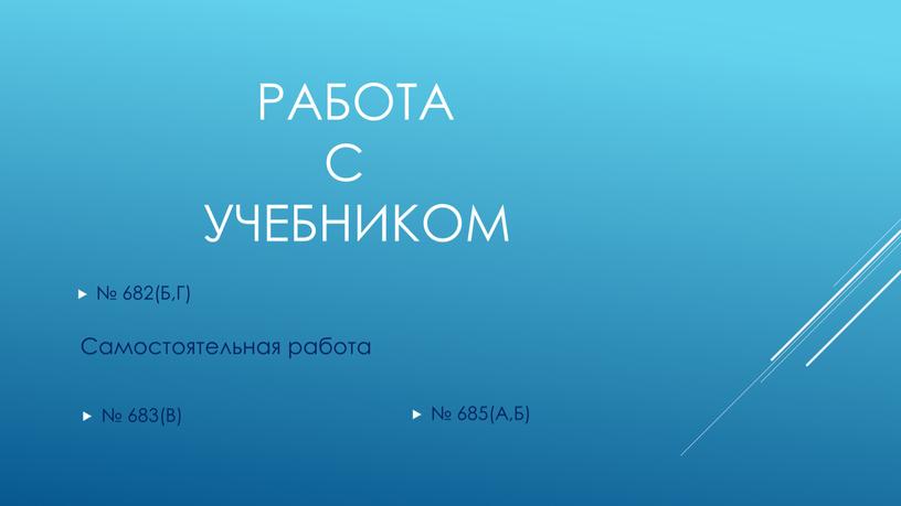 РАБОТА С УЧЕБНИКОМ № 682(Б,Г) № 683(В) № 685(А,Б)