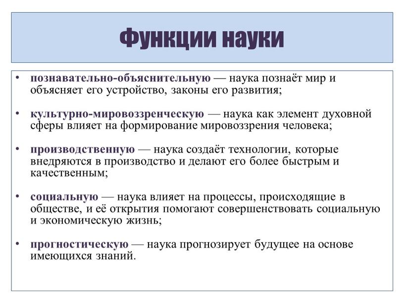 Функции науки познавательно-объяснительную — наука познаёт мир и объясняет его устройство, законы его развития; культурно-мировоззренческую — наука как элемент духовной сферы влияет на формирование мировоззрения…