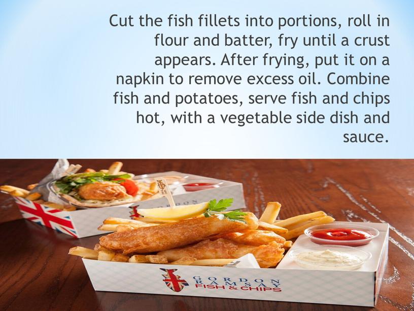 Cut the fish fillets into portions, roll in flour and batter, fry until a crust appears