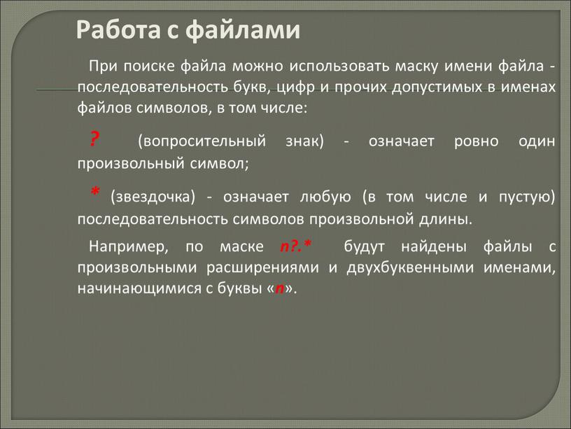 Работа с файлами При поиске файла можно использовать маску имени файла - последовательность букв, цифр и прочих допустимых в именах файлов символов, в том числе:…