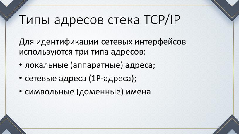 Типы адресов стека TCP/IP Для идентификации сетевых интерфейсов используются три типа адресов: локальные (аппаратные) адреса; сетевые адреса (1Р-адреса); символьные (доменные) имена 7