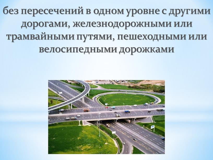 без пересечений в одном уровне с другими дорогами, железнодорожными или трамвайными путями, пешеходными или велосипедными дорожками