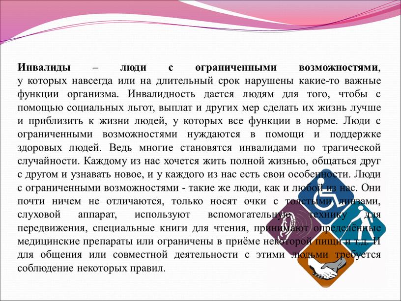 Инвалиды – люди с ограниченными возможностями , у которых навсегда или на длительный срок нарушены какие-то важные функции организма