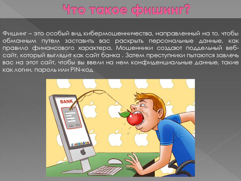 Что такое фишинг? Фишинг – это особый вид кибермошенничества, направленный на то, чтобы обманным путем заставить вас раскрыть персональные данные, как правило финансового характера