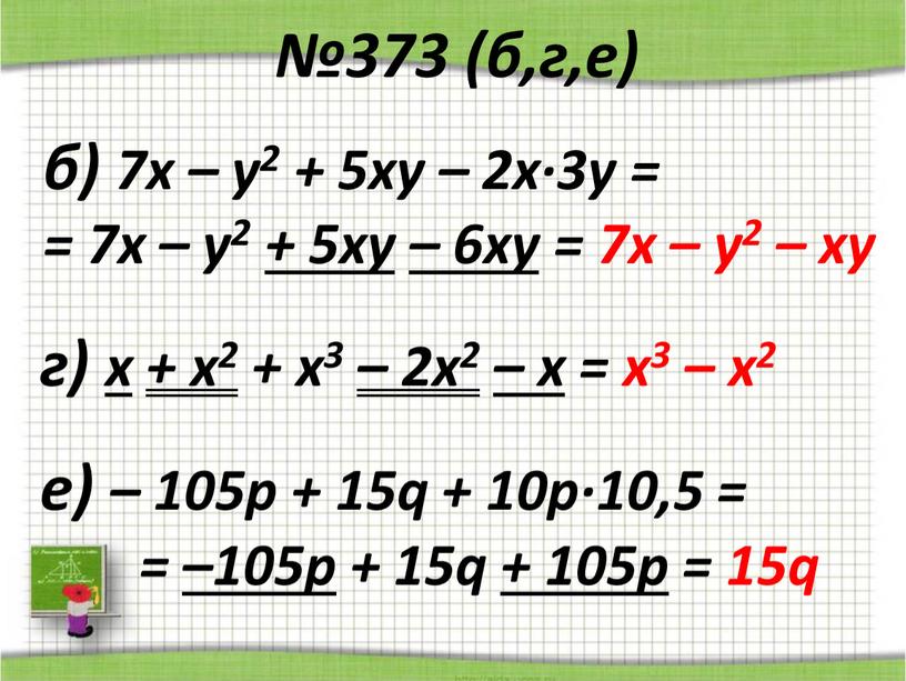 №373 (б,г,е) б) 7х – у2 + 5ху – 2х·3у = = 7х – у2 + 5ху – 6ху = 7х – у2 – ху…