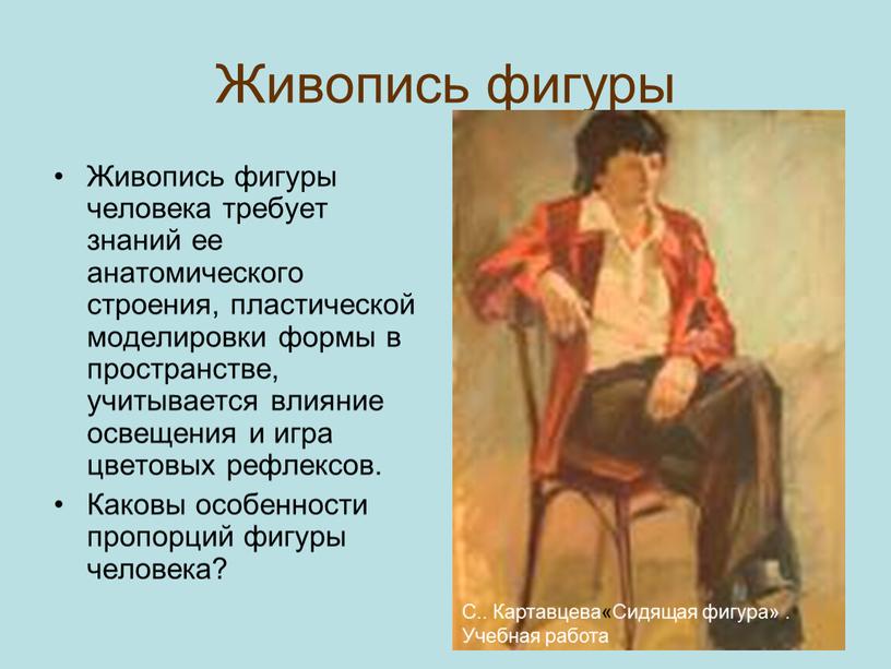 Живопись фигуры Живопись фигуры человека требует знаний ее анатомического строения, пластической моделировки формы в пространстве, учитывается влияние освещения и игра цветовых рефлексов