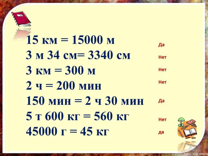 15 км = 15000 м 3 м 34 см= 3340 см 3 км = 300 м 2 ч = 200 мин 150 мин = 2…