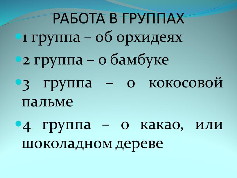 РАБОТА В ГРУППАХ 1 группа – об орхидеях 2 группа – о бамбуке 3 группа – о кокосовой пальме 4 группа – о какао, или…