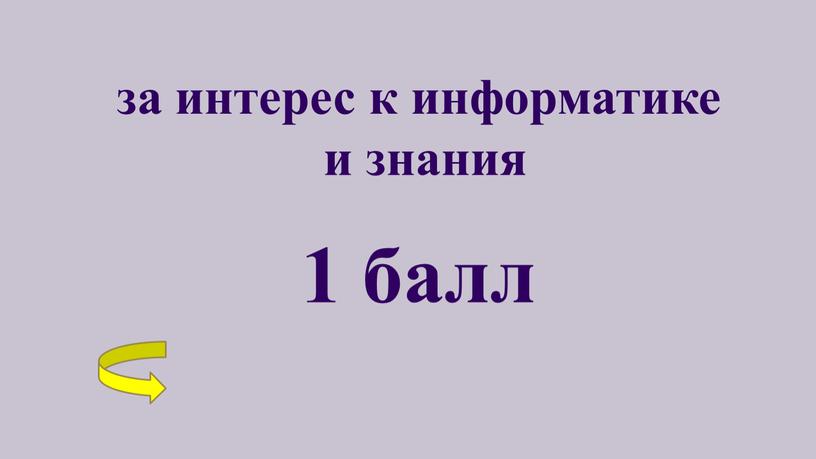 за интерес к информатике и знания 1 балл