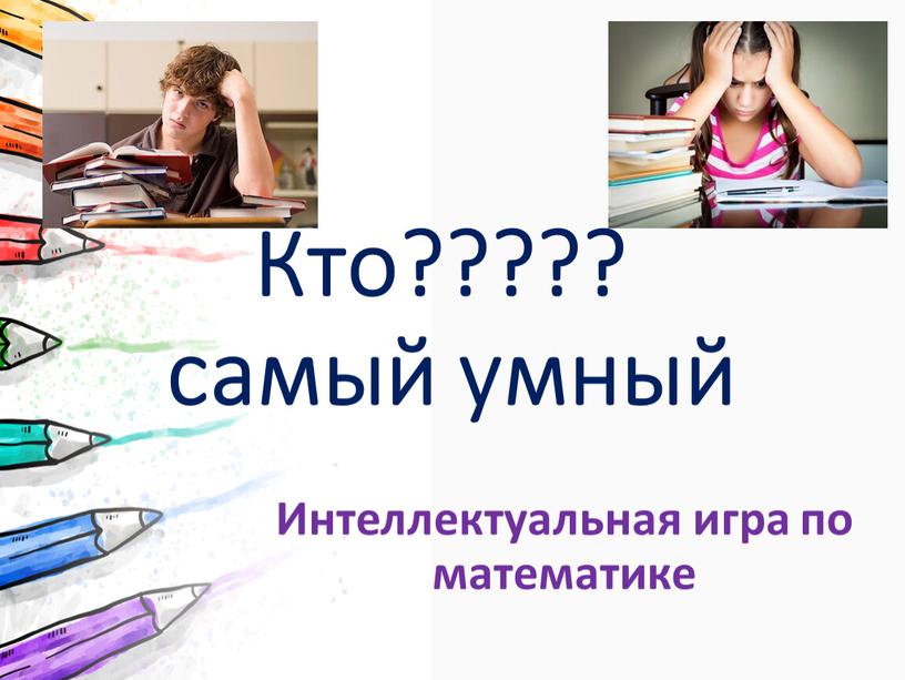 Кто????? самый умный Интеллектуальная игра по математике