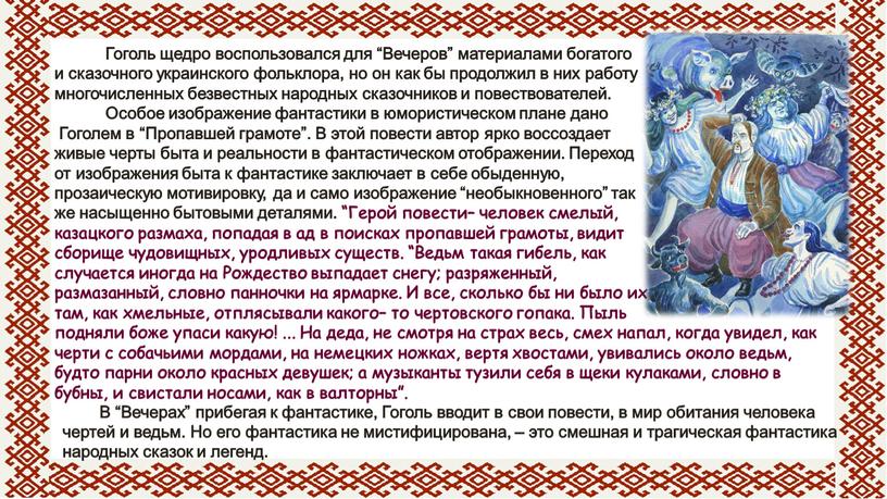 Гоголь щедро воспользовался для “Вечеров” материалами богатого и сказочного украинского фольклора, но он как бы продолжил в них работу многочисленных безвестных народных сказочников и повествователей