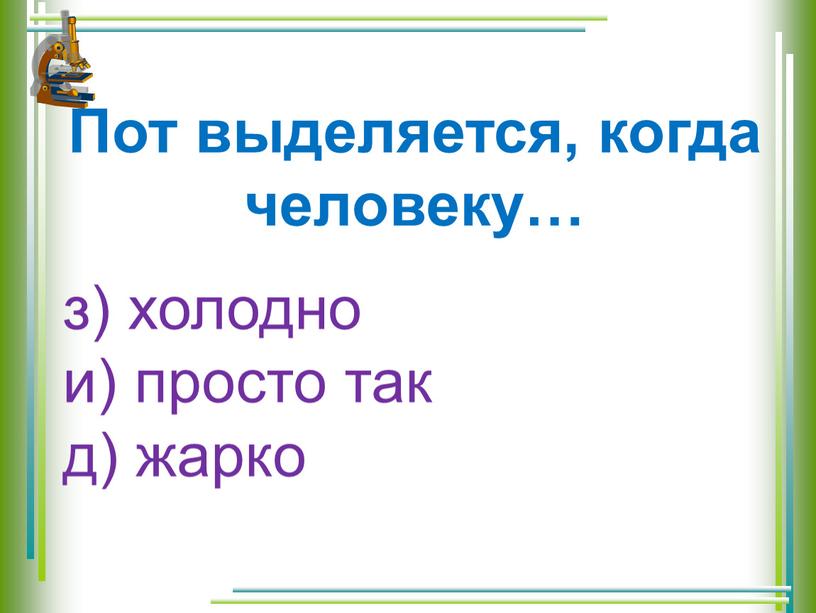 Пот выделяется, когда человеку… з) холодно и) просто так д) жарко