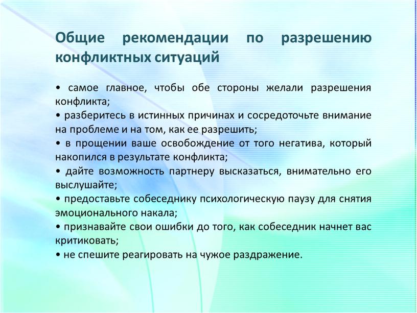 Общие рекомендации по разрешению конфликтных ситуаций • самое главное, чтобы обе стороны желали разрешения конфликта; • разберитесь в истинных причинах и сосредоточьте внимание на проблеме…