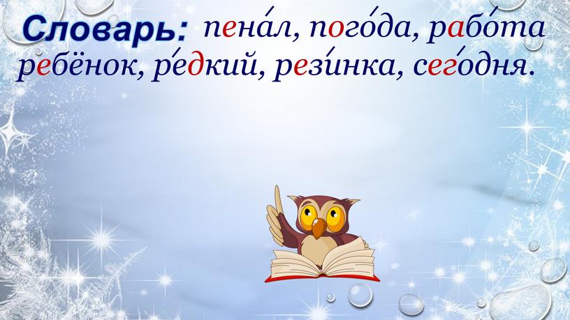 Словарь: пенал, погода, работа ребёнок, редкий, резинка, сегодня