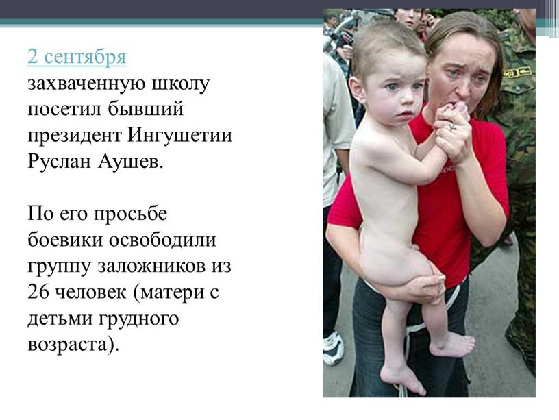 Ингушетии Руслан Аушев. По его просьбе боевики освободили группу заложников из 26 человек (матери с детьми грудного возраста)
