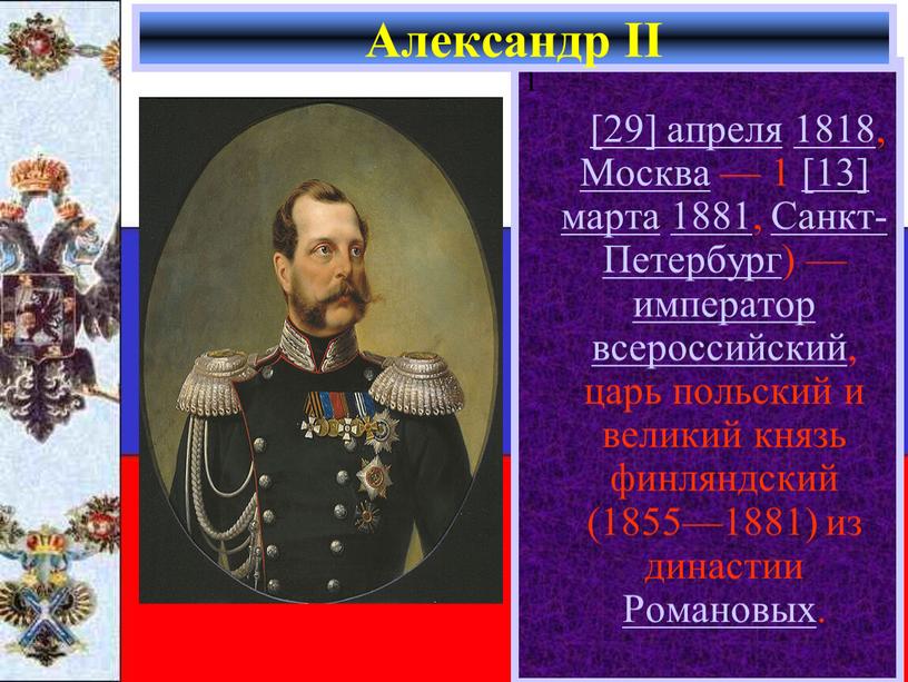 Москва — 1 [13] марта 1881, Санкт-Петербург) — император всероссийский, царь польский и великий князь финляндский (1855—1881) из династии
