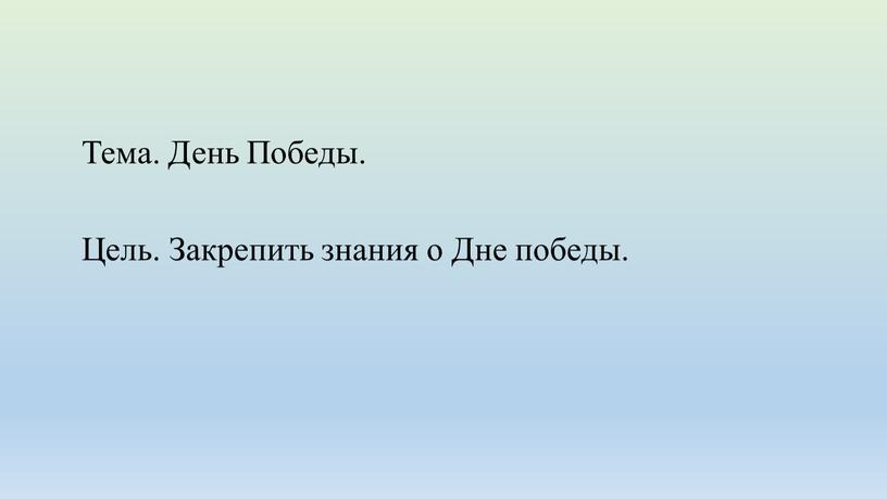 Тема. День Победы. Цель. Закрепить знания о