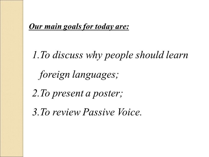 Our main goals for today are: To discuss why people should learn foreign languages;