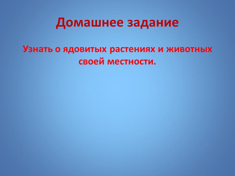 Домашнее задание Узнать о ядовитых растениях и животных своей местности