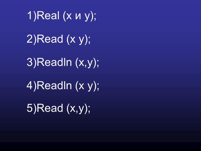 Real (х и у); 2)Read (x y); 3)Readln (x,y); 4)Readln (x y); 5)Read (x,y);