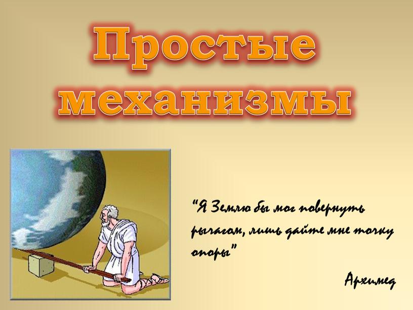 Простые механизмы “Я Землю бы мог повернуть рычагом, лишь дайте мне точку опоры”