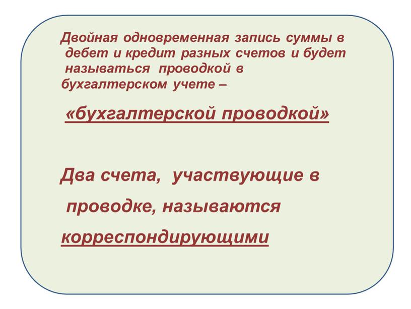 Двойная одновременная запись суммы в дебет и кредит разных счетов и будет называться проводкой в бухгалтерском учете – «бухгалтерской проводкой»