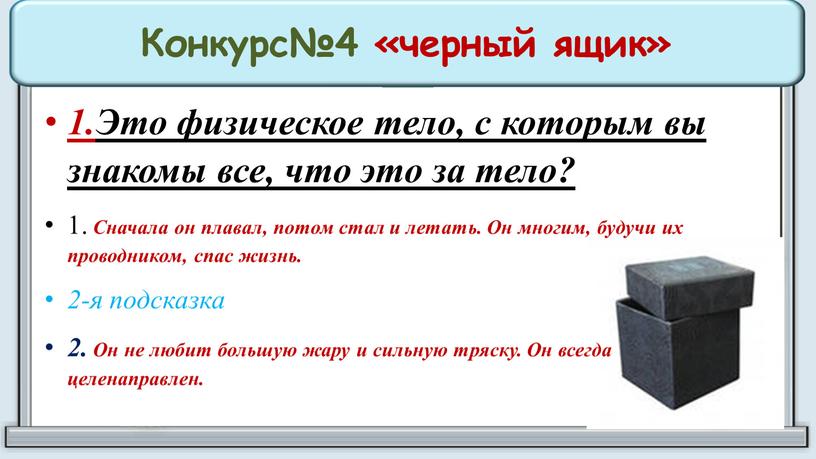 Конкурс№4 «черный ящик» 1.Это физическое тело, с которым вы знакомы все, что это за тело? 1