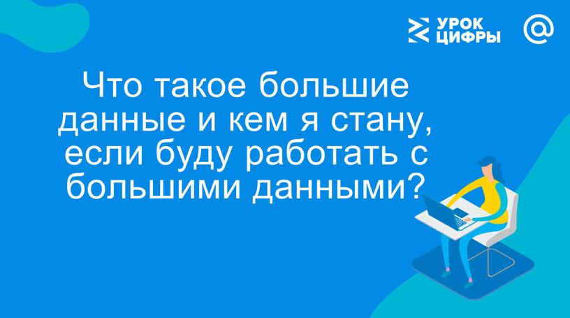 Что такое большие данные и кем я стану, если буду работать с большими данными?