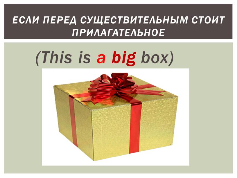 This is a big box) Если перед существительным стоит прилагательное