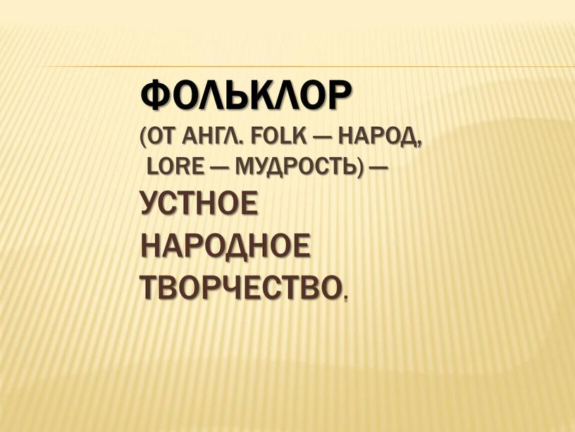 Фольклор (от англ. folk — народ, lore — мудрость) — устное народное творчество