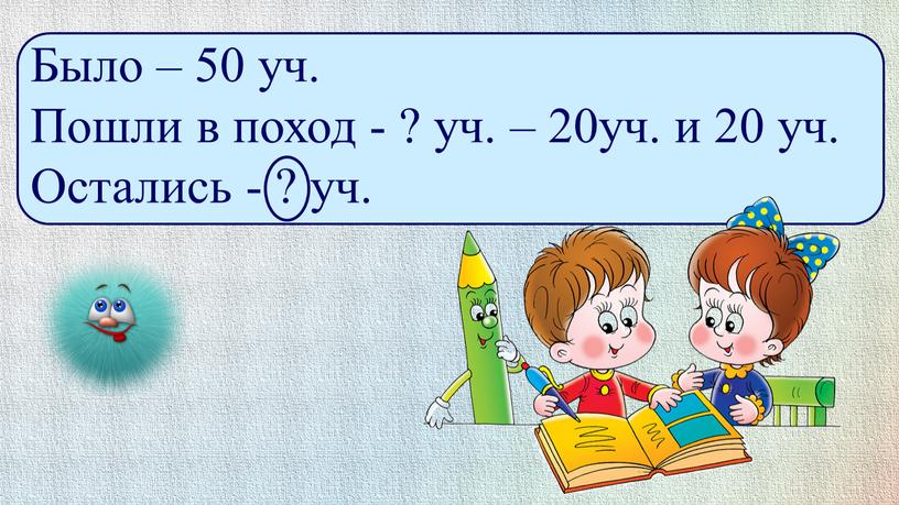 Было – 50 уч. Пошли в поход - ? уч