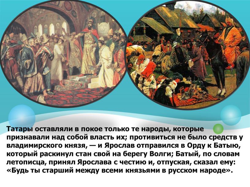 Татары оставляли в покое только те народы, которые признавали над собой власть их; противиться не было средств у владимирского князя, — и