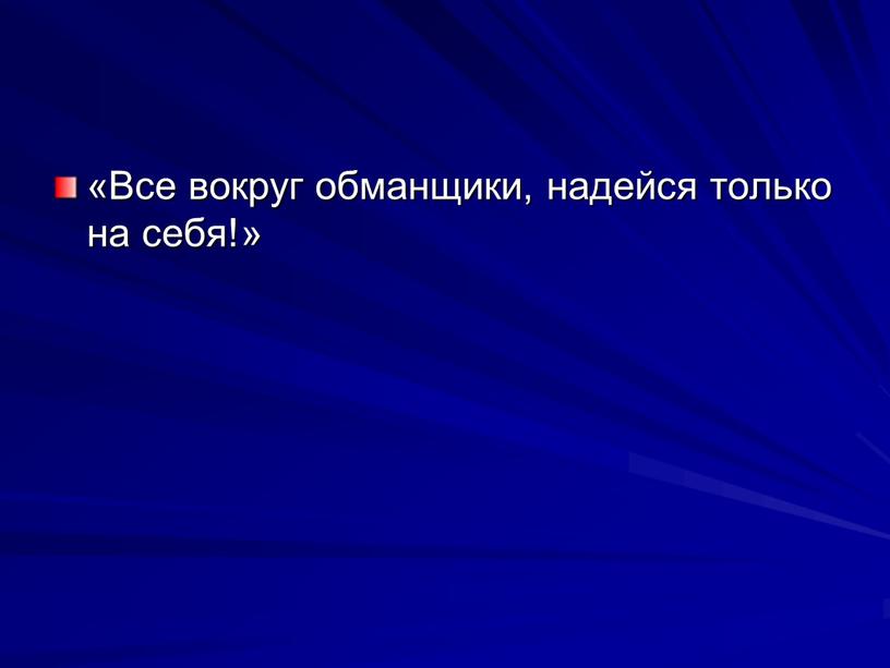 Все вокруг обманщики, надейся только на себя!»