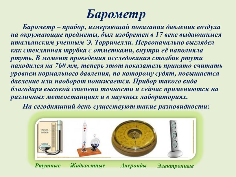 Барометр – прибор, измеряющий показания давления воздуха на окружающие предметы, был изобретен в 17 веке выдающимся итальянским ученным