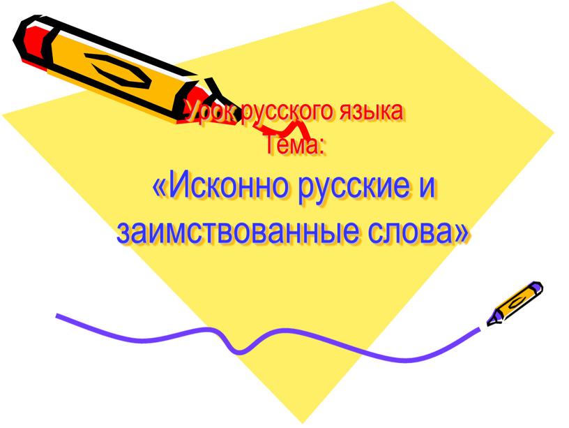 Урок русского языка Тема: «Исконно русские и заимствованные слова»