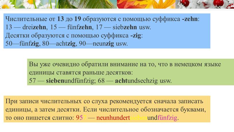 Числительные от 13 до 19 образуются с помощью суффикса -zehn : 13 — drei zehn , 15 — fünf zehn , 17 — sieb zehn…