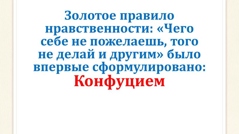 Золотое правило нравственности: «Чего себе не пожелаешь, того не делай и другим» было впервые сформулировано: