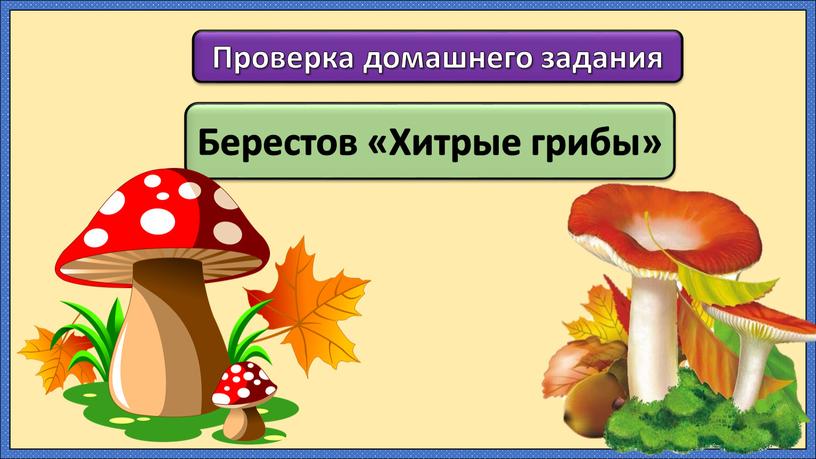 Берестов «Хитрые грибы» Проверка домашнего задания