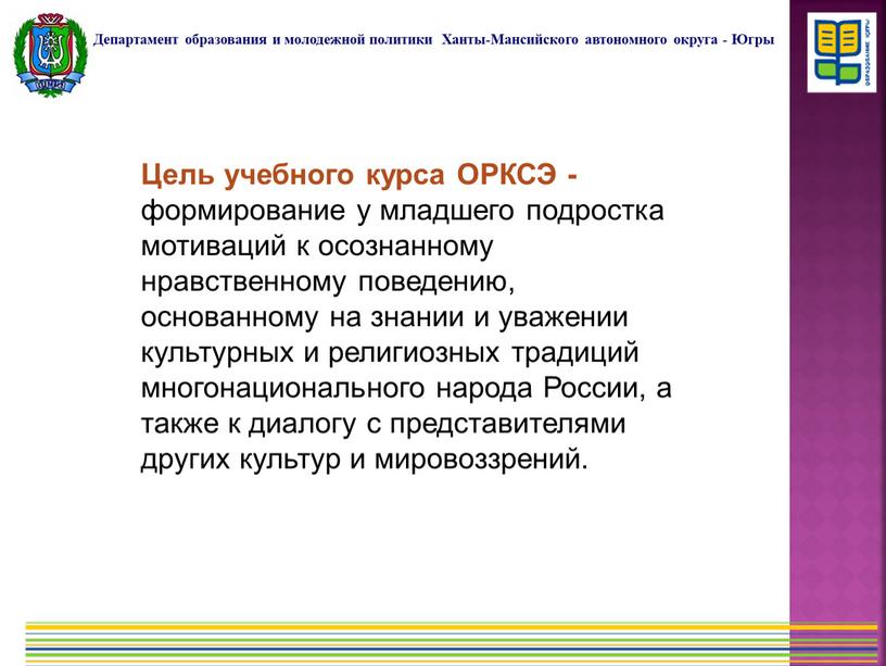 Цель учебного курса ОРКСЭ - формирование у младшего подростка мотиваций к осознанному нравственному поведению, основанному на знании и уважении культурных и религиозных традиций многонационального народа