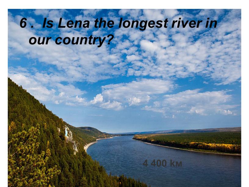 Is Lena the longest river in our country? 4 400 kм