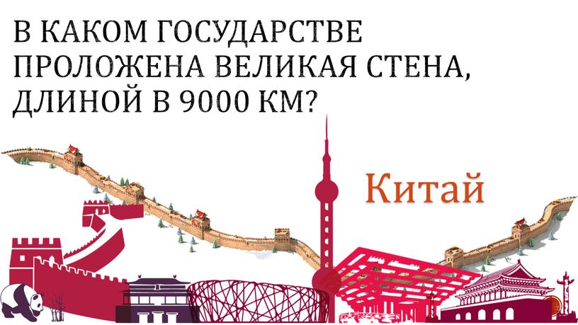 В каком государстве проложена Великая стена, длиной в 9000 км?