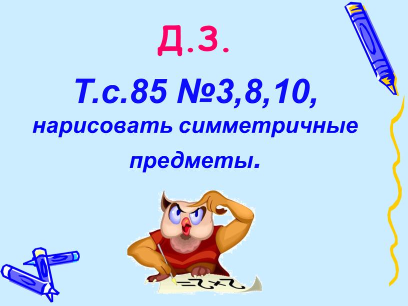 Д.З. Т.с.85 №3,8,10, нарисовать симметричные предметы