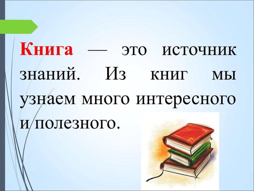 Книга — это источник знаний. Из книг мы узнаем много интересного и полезного