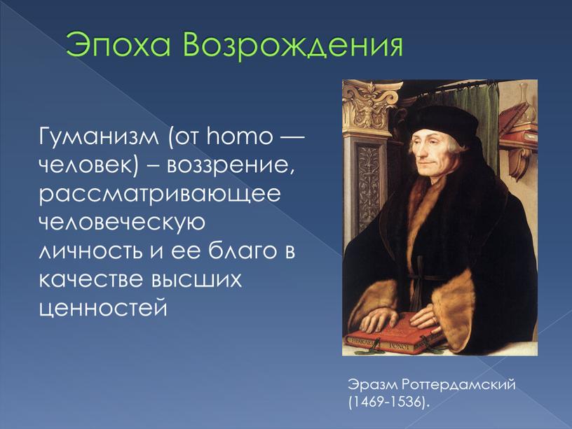 Эпоха Возрождения Гуманизм (от homo — человек) – воззрение, рассматривающее человеческую личность и ее благо в качестве высших ценностей